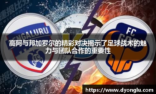高阿与邦加罗尔的精彩对决揭示了足球战术的魅力与团队合作的重要性