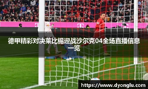 德甲精彩对决莱比锡迎战沙尔克04全场直播信息一览